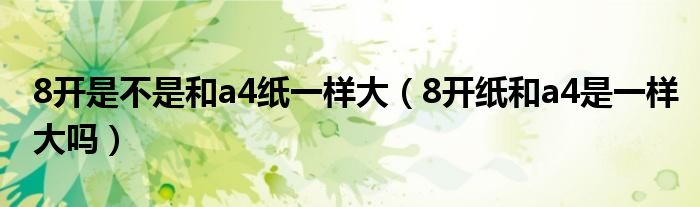 8开是不是和a4纸一样大（8开纸和a4是一样大吗）