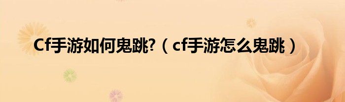 Cf手游如何鬼跳?（cf手游怎么鬼跳）