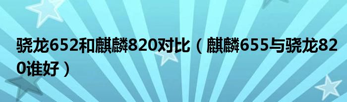 骁龙652和麒麟820对比（麒麟655与骁龙820谁好）