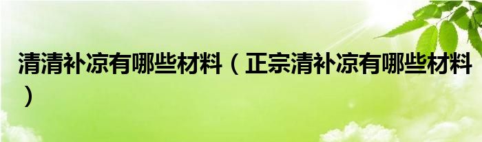 清清补凉有哪些材料（正宗清补凉有哪些材料）