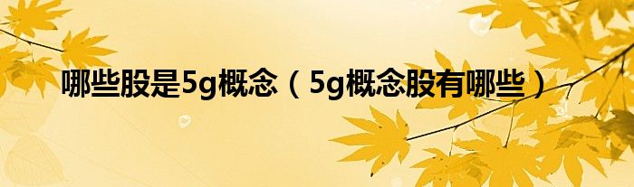 哪些股是5g概念（5g概念股有哪些）