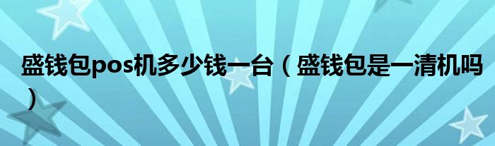 盛钱包pos机多少钱一台（盛钱包是一清机吗）