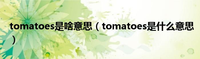 tomatoes是啥意思（tomatoes是什么意思）