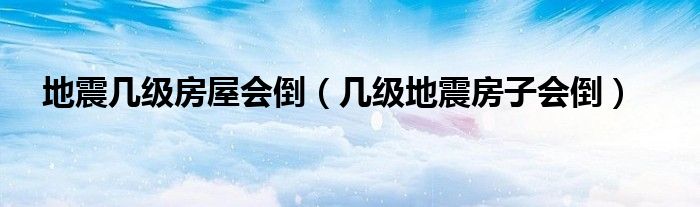 地震几级房屋会倒（几级地震房子会倒）