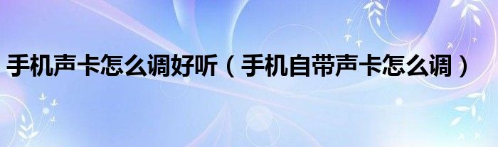 手机声卡怎么调好听（手机自带声卡怎么调）