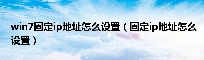 win7固定ip地址怎么设置（固定ip地址怎么设置）