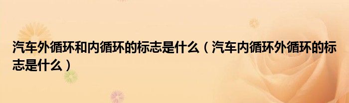 汽车外循环和内循环的标志是什么（汽车内循环外循环的标志是什么）