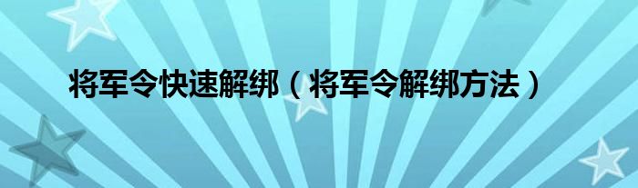 将军令快速解绑（将军令解绑方法）