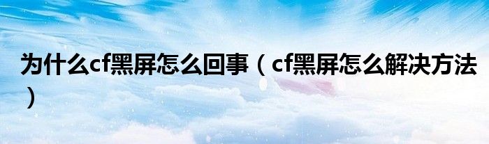 为什么cf黑屏怎么回事（cf黑屏怎么解决方法）