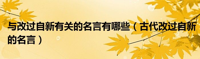 与改过自新有关的名言有哪些（古代改过自新的名言）