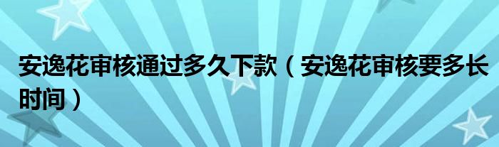 安逸花审核通过多久下款（安逸花审核要多长时间）