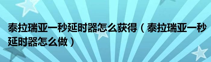 泰拉瑞亚一秒延时器怎么获得（泰拉瑞亚一秒延时器怎么做）