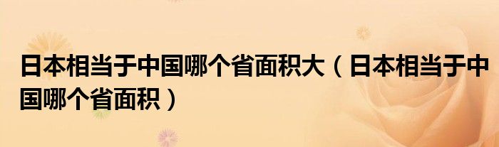 日本相当于中国哪个省面积大（日本相当于中国哪个省面积）