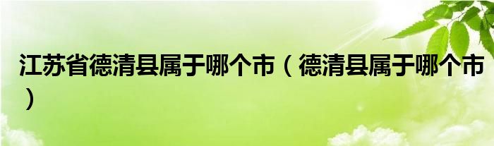 江苏省德清县属于哪个市（德清县属于哪个市）