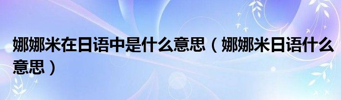 娜娜米在日语中是什么意思（娜娜米日语什么意思）