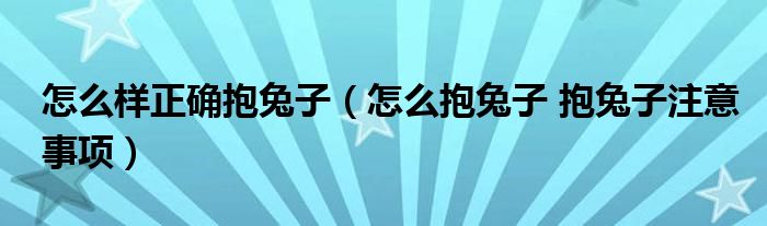 怎么样正确抱兔子（怎么抱兔子 抱兔子注意事项）