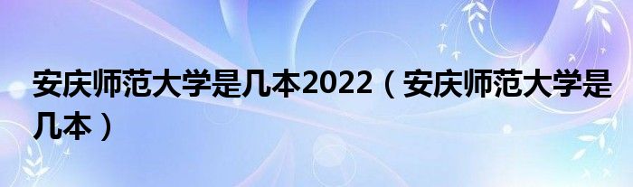 安庆师范大学是几本2022（安庆师范大学是几本）