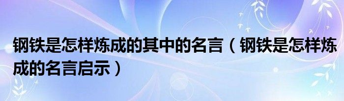 钢铁是怎样炼成的其中的名言（钢铁是怎样炼成的名言启示）