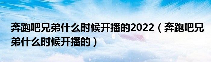 奔跑吧兄弟什么时候开播的2022（奔跑吧兄弟什么时候开播的）