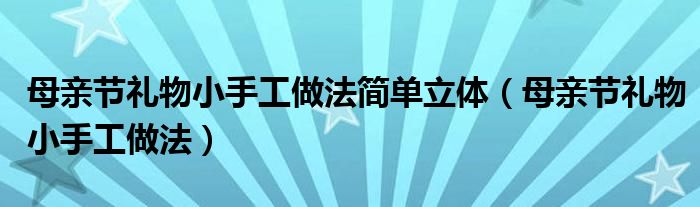 母亲节礼物小手工做法简单立体（母亲节礼物小手工做法）