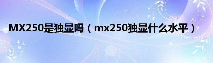 MX250是独显吗（mx250独显什么水平）