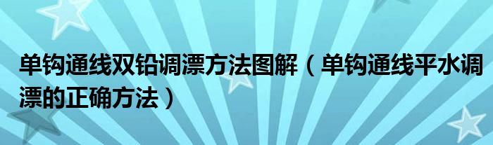 单钩通线双铅调漂方法图解（单钩通线平水调漂的正确方法）