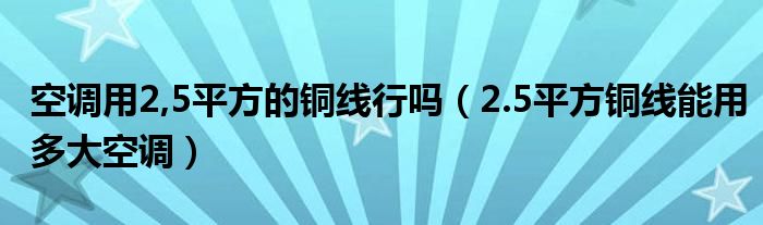 空调用2,5平方的铜线行吗（2.5平方铜线能用多大空调）