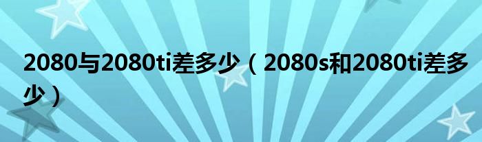 2080与2080ti差多少（2080s和2080ti差多少）