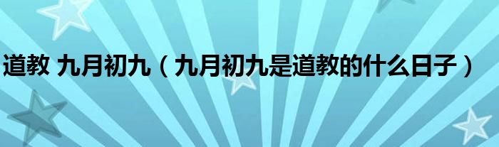 道教 九月初九（九月初九是道教的什么日子）