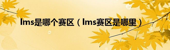 lms是哪个赛区（lms赛区是哪里）