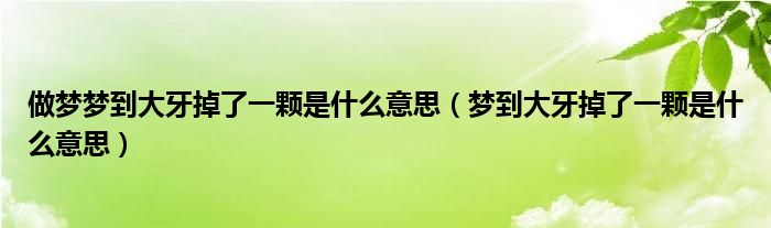 做梦梦到大牙掉了一颗是什么意思（梦到大牙掉了一颗是什么意思）