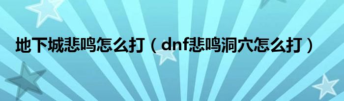 地下城悲鸣怎么打（dnf悲鸣洞穴怎么打）