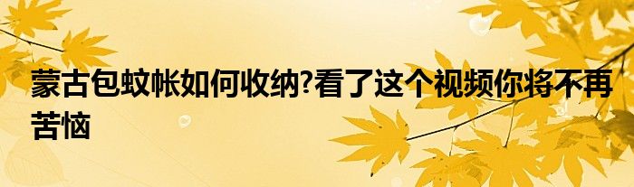 蒙古包蚊帐如何收纳?看了这个视频你将不再苦恼