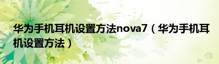 华为手机耳机设置方法nova7（华为手机耳机设置方法）