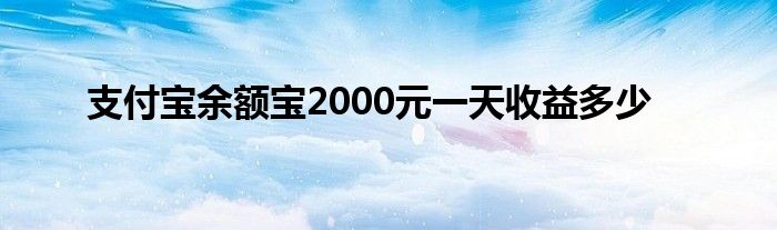 支付宝余额宝2000元一天收益多少