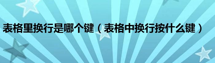 表格里换行是哪个键（表格中换行按什么键）