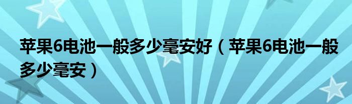 苹果6电池一般多少毫安好（苹果6电池一般多少毫安）