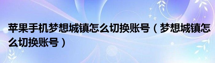 苹果手机梦想城镇怎么切换账号（梦想城镇怎么切换账号）