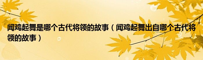 闻鸡起舞是哪个古代将领的故事（闻鸡起舞出自哪个古代将领的故事）