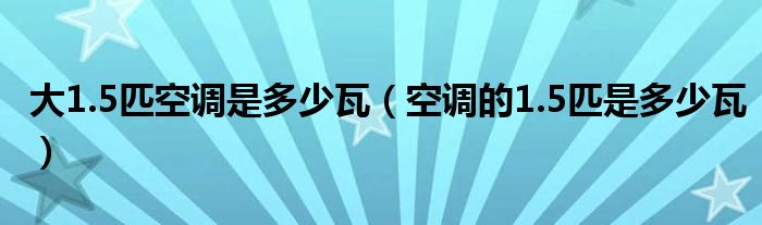 大1.5匹空调是多少瓦（空调的1.5匹是多少瓦）