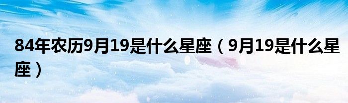 84年农历9月19是什么星座（9月19是什么星座）