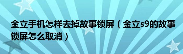 金立手机怎样去掉故事锁屏（金立s9的故事锁屏怎么取消）