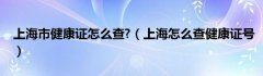 上海市健康证怎么查?（上海怎么查健康证号）