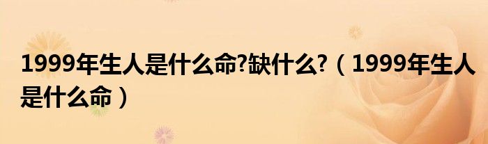 1999年生人是什么命?缺什么?（1999年生人是什么命）