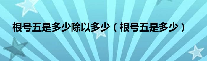 根号五是多少除以多少（根号五是多少）