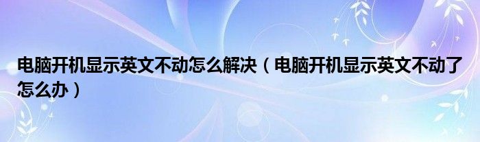 电脑开机显示英文不动怎么解决（电脑开机显示英文不动了怎么办）