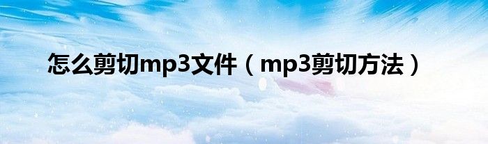 怎么剪切mp3文件（mp3剪切方法）