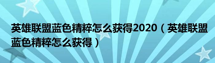 英雄联盟蓝色精粹怎么获得2020（英雄联盟蓝色精粹怎么获得）