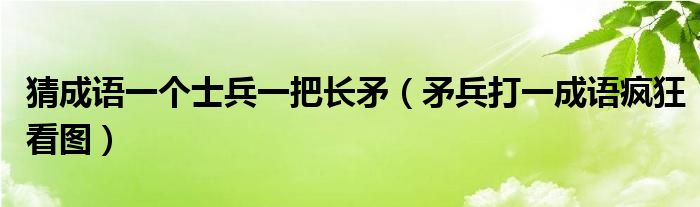 猜成语一个士兵一把长矛（矛兵打一成语疯狂看图）