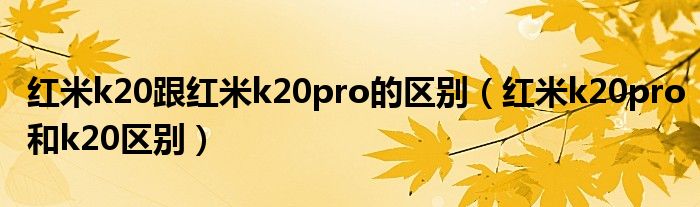 红米k20跟红米k20pro的区别（红米k20pro和k20区别）